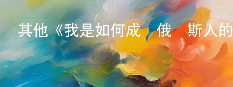 陳軍德的動漫綜藝大全,其他《我是如何成為俄羅斯人的》迅雷下載/在線觀看/百度云-都市/情感-美劇天堂
